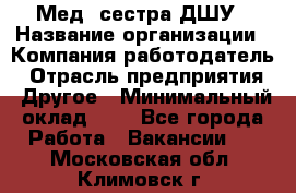 Мед. сестра ДШУ › Название организации ­ Компания-работодатель › Отрасль предприятия ­ Другое › Минимальный оклад ­ 1 - Все города Работа » Вакансии   . Московская обл.,Климовск г.